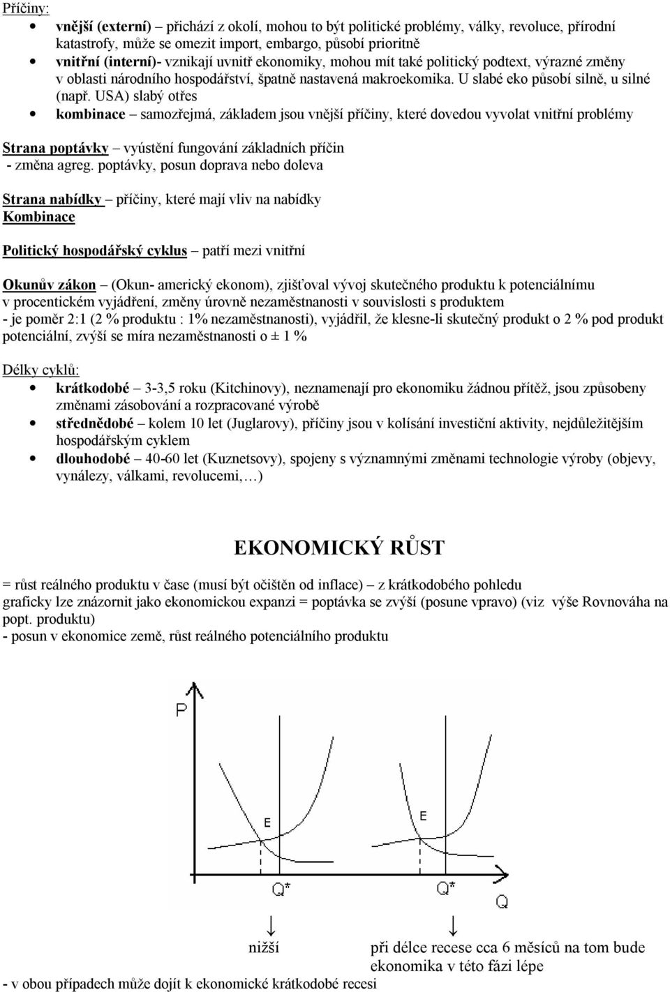 USA) slabý otřes kombinace samozřejmá, základem jsou vnější příčiny, které dovedou vyvolat vnitřní problémy Strana poptávky vyústění fungování základních příčin - změna agreg.