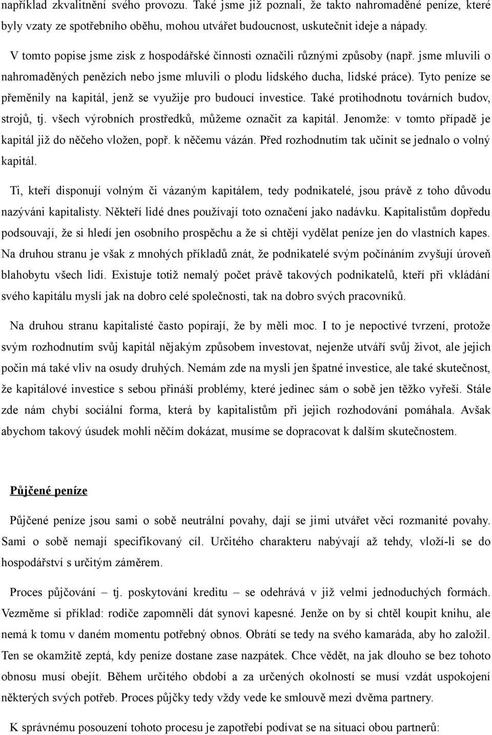 Tyto peníze se přeměnily na kapitál, jenž se využije pro budoucí investice. Také protihodnotu továrních budov, strojů, tj. všech výrobních prostředků, můžeme označit za kapitál.