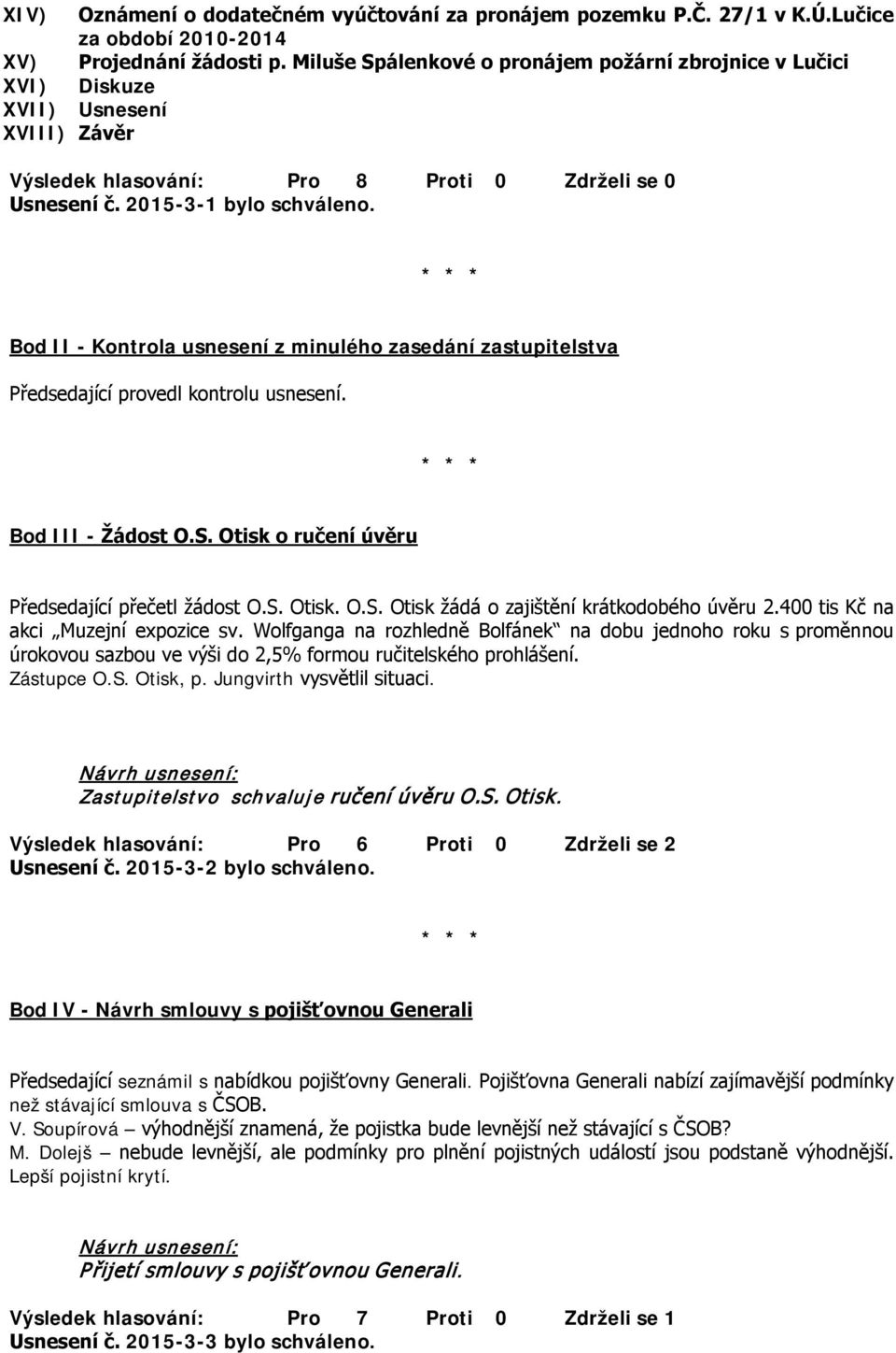 Bod II - Kontrola usnesení z minulého zasedání zastupitelstva Předsedající provedl kontrolu usnesení. Bod III - Žádost O.S. Otisk o ručení úvěru Předsedající přečetl žádost O.S. Otisk. O.S. Otisk žádá o zajištění krátkodobého úvěru 2.