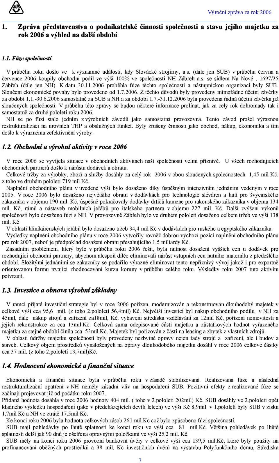 2006 proběhla fúze těchto společnosti a nástupnickou organizací byly SUB. Sloučení ekonomické povahy bylo provedeno od 1.7.2006. Z těchto důvodů byly provedeny mimořádné účetní závěrky za období 1.1.-30.