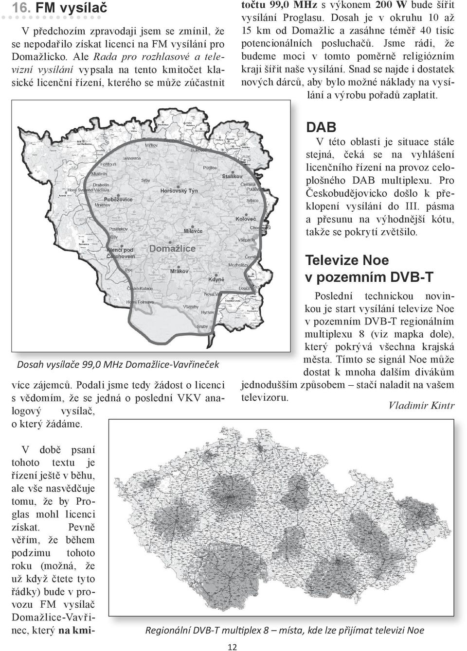 FM vysílač V předchozím zpravodaji jsem se zmínil, že se nepodařilo získat licenci na FM vysílání pro Domažlicko.