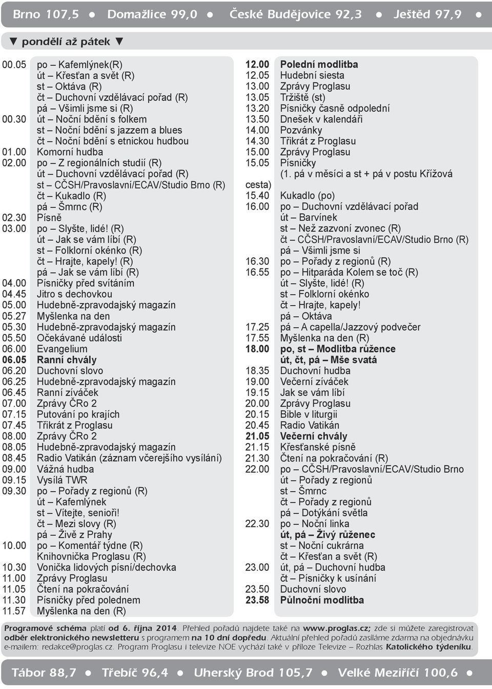 00 po Z regionálních studií (R) út Duchovní vzdělávací pořad (R) st CČSH/Pravoslavní/ECAV/Studio Brno (R) čt Kukadlo (R) pá Šmrnc (R) 02.30 Písně 03.00 po Slyšte, lidé!