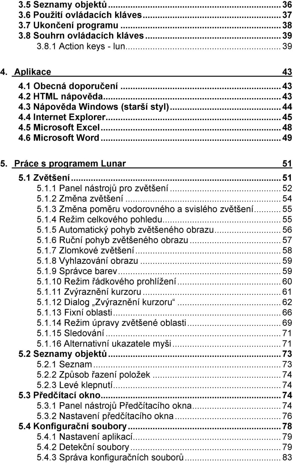 ..52 5.1.2 Změna zvětšení...54 5.1.3 Změna poměru vodorovného a svislého zvětšení...55 5.1.4 Režim celkového pohledu...55 5.1.5 Automatický pohyb zvětšeného obrazu...56 5.1.6 Ruční pohyb zvětšeného obrazu.