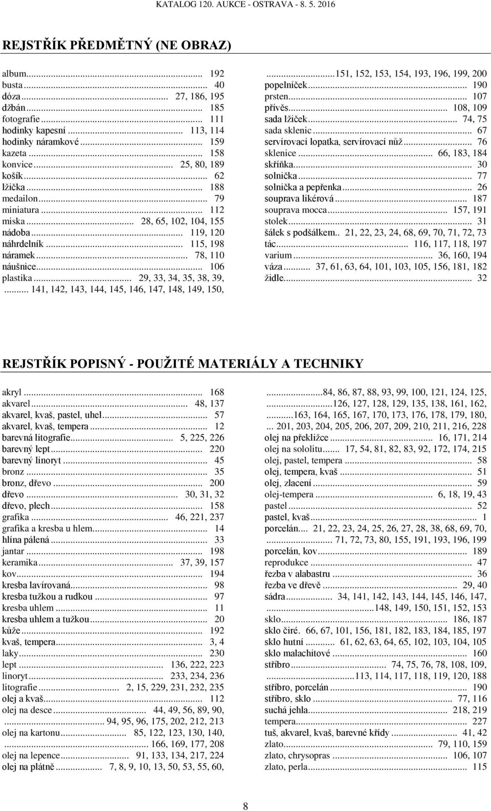 .. 29, 33, 34, 35, 38, 39,... 141, 142, 143, 144, 145, 146, 147, 148, 149, 150,... 151, 152, 153, 154, 193, 196, 199, 200 popelníček... 190 prsten... 107 přívěs... 108, 109 sada lžiček.