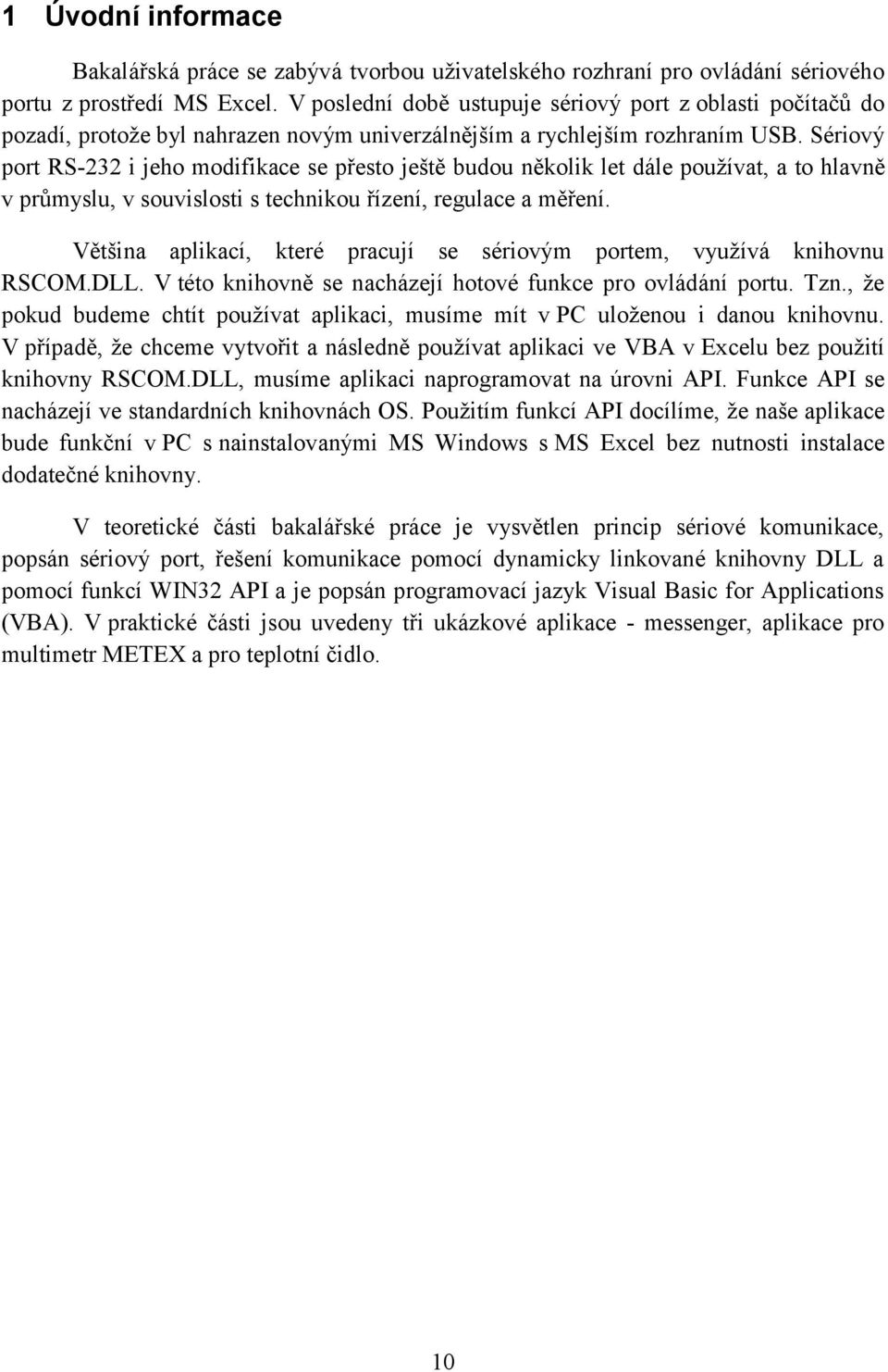 Sériový port RS-232 i jeho modifikace se přesto ještě budou několik let dále používat, a to hlavně v průmyslu, v souvislosti s technikou řízení, regulace a měření.