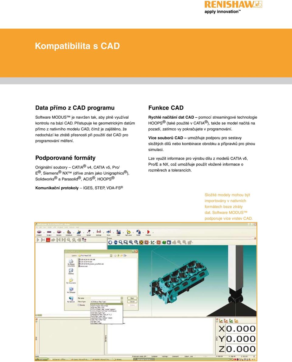 Podporované formáty Originální soubory CATIA v4, CATIA v5, Pro/ E, Siemens NX (dříve znám jako Unigraphics ), Solidworks a Parasolid, ACIS, HOOPS Funkce CAD Rychlé načítání dat CAD pomocí