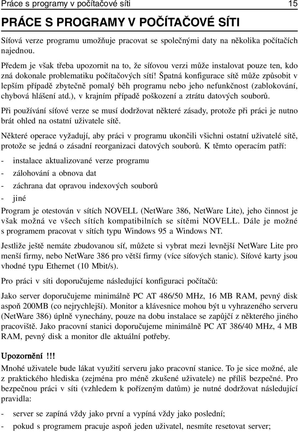 Špatná konfigurace sítě může způsobit v lepším případě zbytečně pomalý běh programu nebo jeho nefunkčnost (zablokování, chybová hlášení atd.), v krajním případě poškození a ztrátu datových souborů.