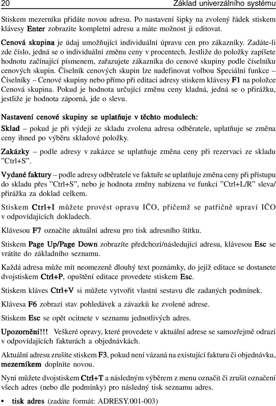 Jestliže do položky zapíšete hodnotu začínající písmenem, zařazujete zákazníka do cenové skupiny podle číselníku cenových skupin.