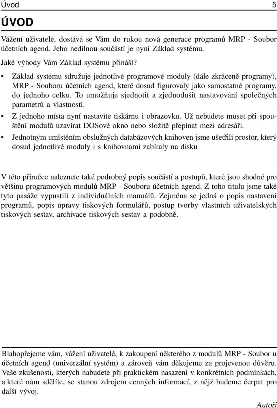 To umožňuje sjednotit a zjednodušit nastavování společných parametrů a vlastností. Z jednoho místa nyní nastavíte tiskárnu i obrazovku.