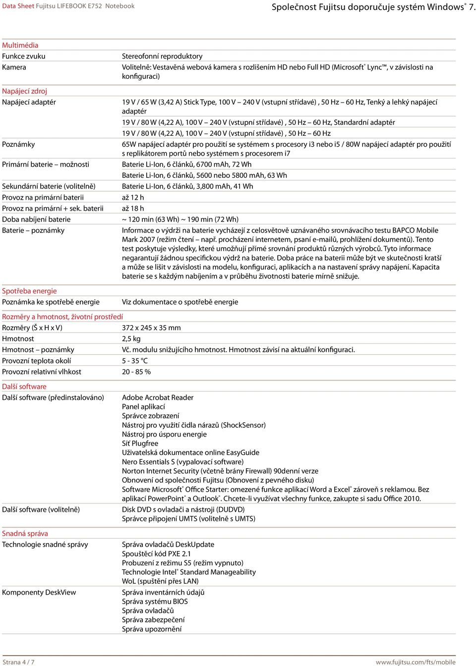 v závislosti na konfiguraci) 19 V / 65 W (3,42 A) Stick Type, 100 V 240 V (vstupní střídavé), 50 Hz 60 Hz, Tenký a lehký napájecí adaptér 19 V / 80 W (4,22 A), 100 V 240 V (vstupní střídavé), 50 Hz