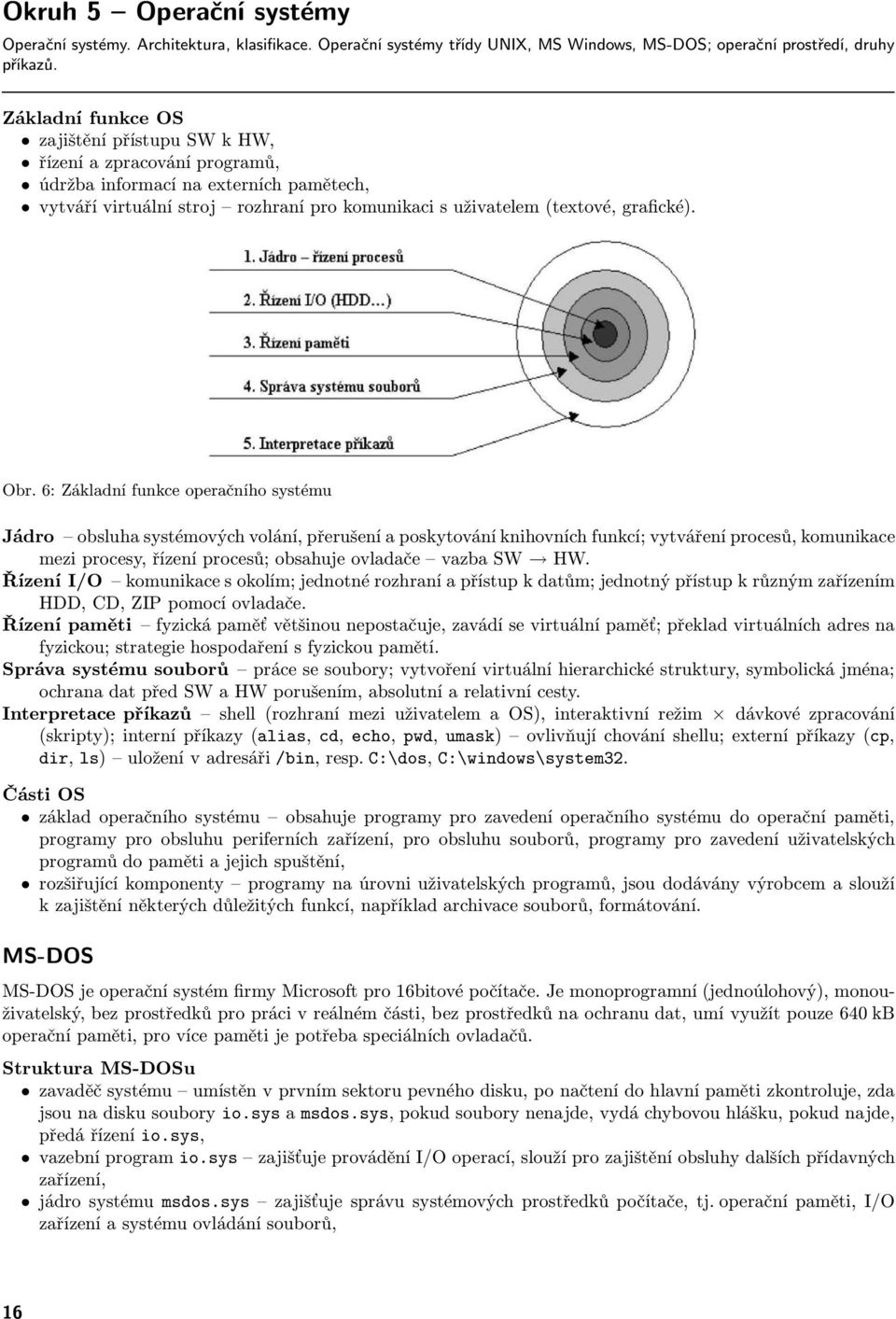 6: Základní funkce operačního systému Jádro obsluha systémových volání, přerušení a poskytování knihovních funkcí; vytváření procesů, komunikace mezi procesy, řízení procesů; obsahuje ovladače vazba