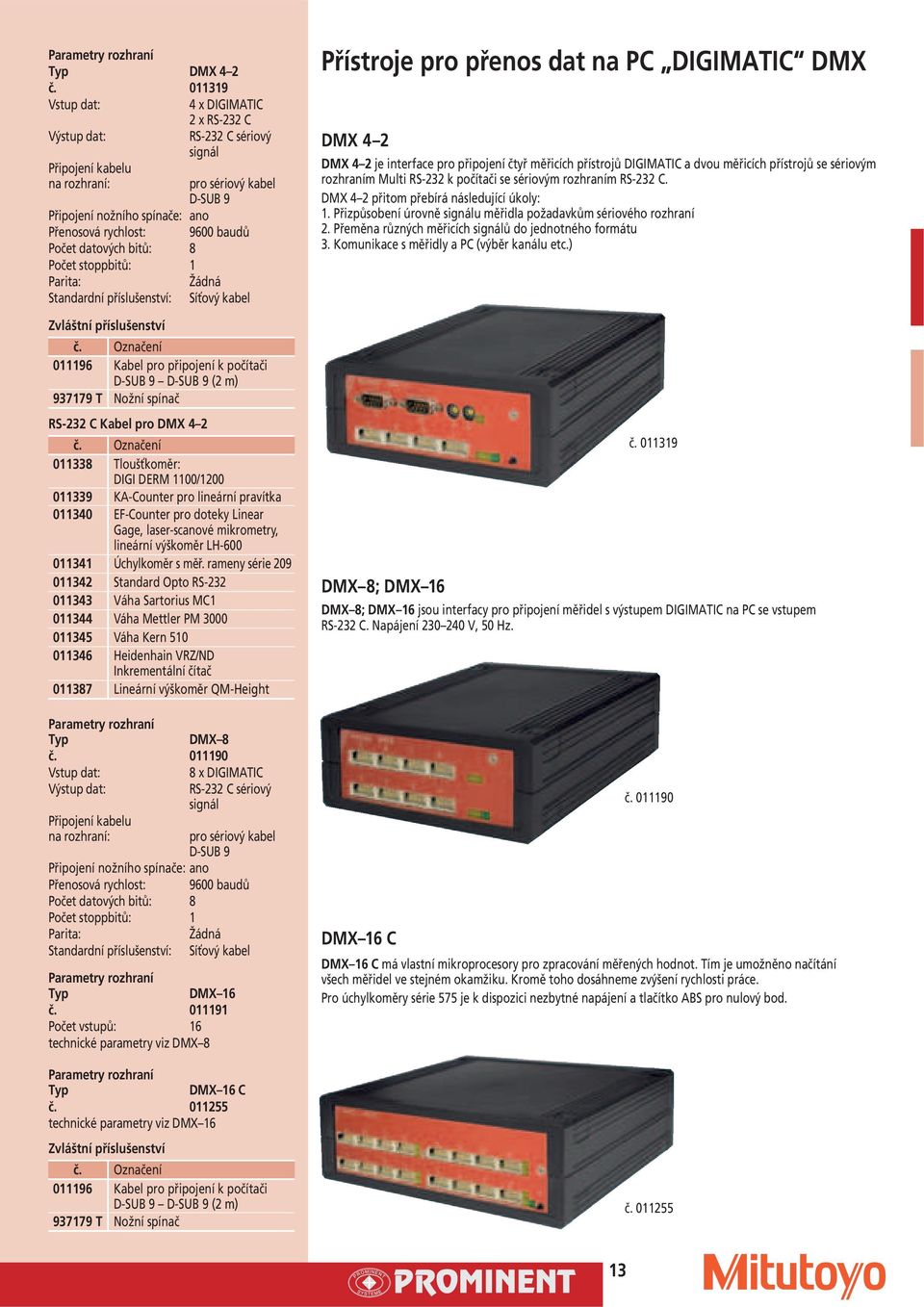 011196 Kabel pro připojení k počítači D-SUB 9 D-SUB 9 (2 m) RS-232 C Kabel pro DMX 4 2 011338 Tloušťkoměr: DIGI DERM 1100/1200 011339 KA-Counter pro lineární pravítka 011340 EF-Counter pro doteky