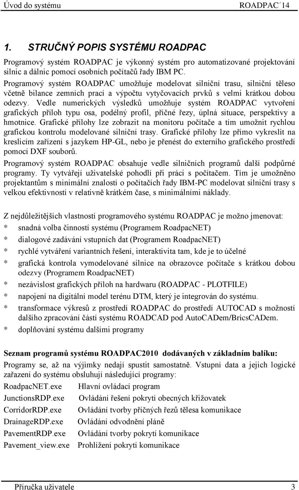 Vedle numerických výsledků umožňuje systém ROADPAC vytvoření grafických příloh typu osa, podélný profil, příčné řezy, úplná situace, perspektivy a hmotnice.