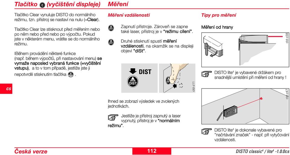 během výpočtů, při nastavování menu) se vymaže naposled vybraná funkce (=vyčištění vstupu), a to v tom případě, jestliže jste ji nepotvrdili stisknutím tlačítka. Měření vzdálenosti Zapnutí přístroje.