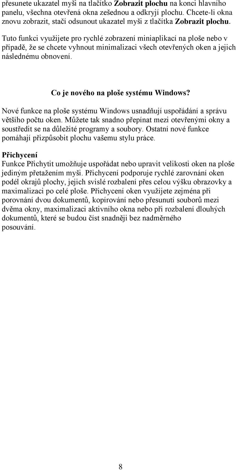 Tuto funkci využijete pro rychlé zobrazení miniaplikací na ploše nebo v případě, že se chcete vyhnout minimalizaci všech otevřených oken a jejich následnému obnovení.