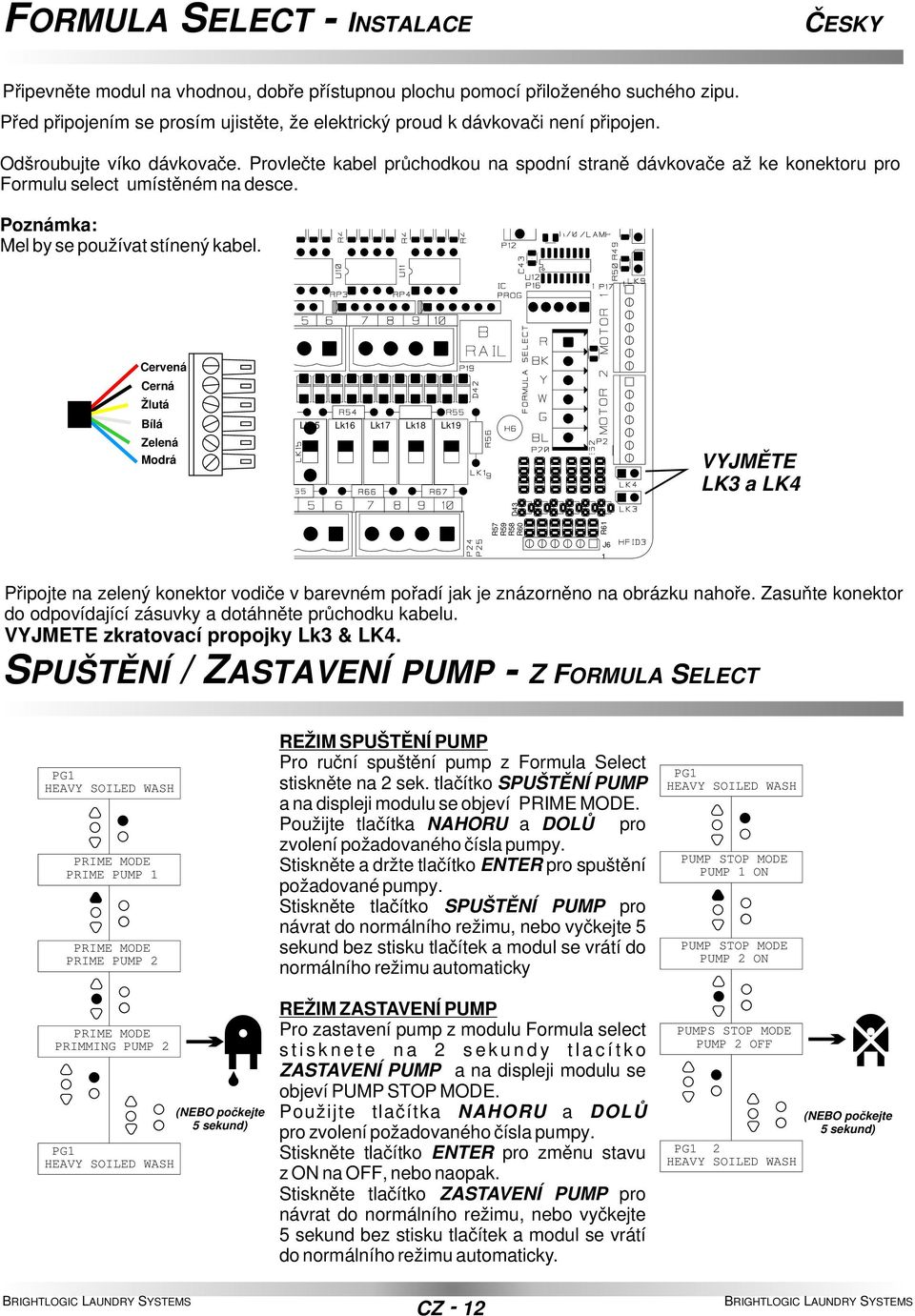 Cervená Cerná Žlutá Bílá Zelená Modrá Lk15 Lk16 Lk17 Lk18 Lk19 VYJMĚTE LK3 a LK4 R57 R59 R58 R60 R61 D43 J6 1 Připojte na zelený konektor vodiče v barevném pořadí jak je znázorněno na obrázku nahoře.