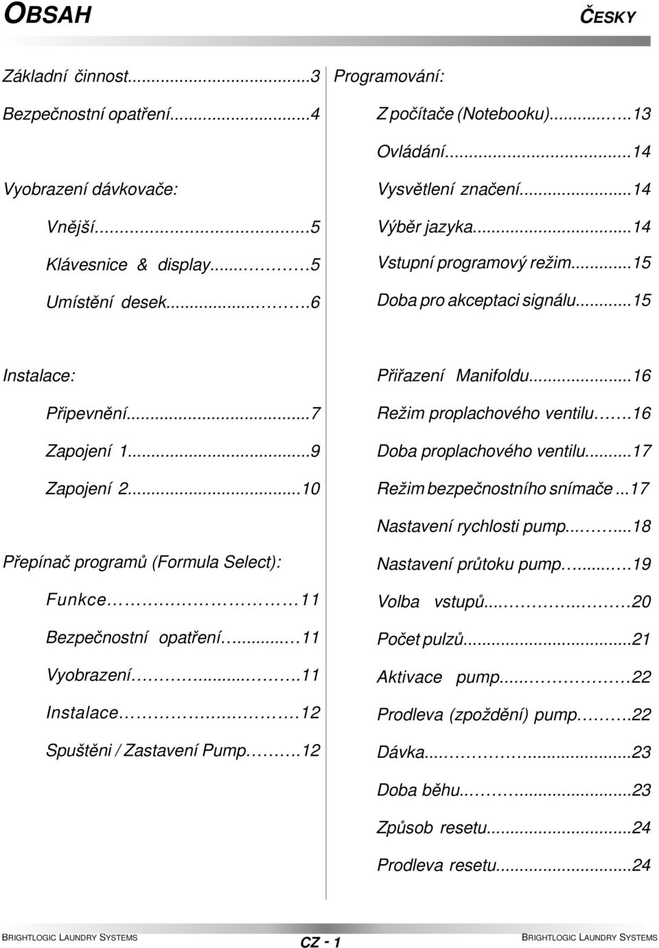 ..16 Režim proplachového ventilu.16 Doba proplachového ventilu...17 Režim bezpečnostního snímače...17 Nastavení rychlosti pump......18 Přepínač programů (Formula Select): Funkce.