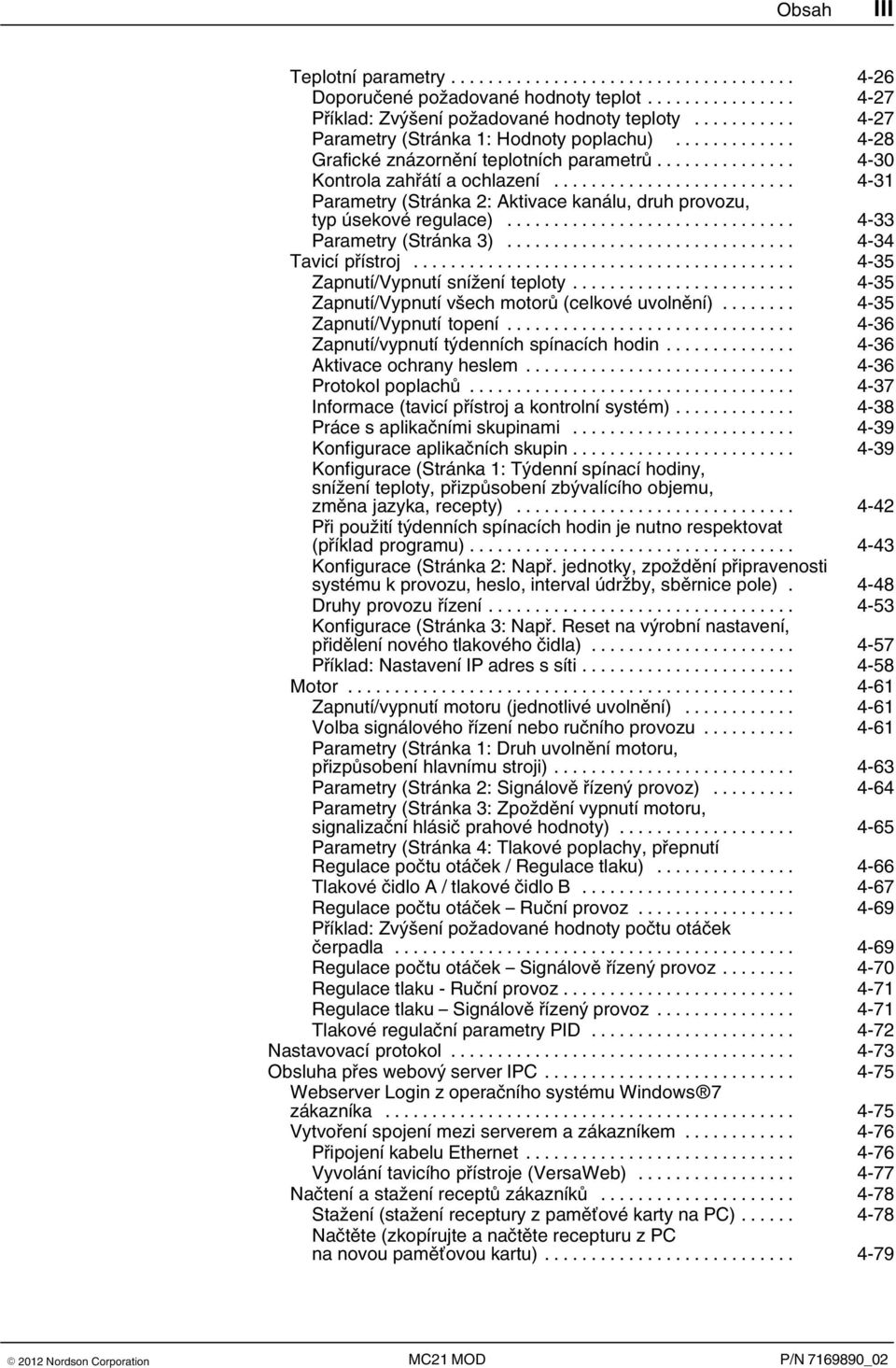 .. 4 34 Tavicí přístroj... 4 35 Zapnutí/Vypnutí snížení teploty... 4 35 Zapnutí/Vypnutí všech motorů (celkové uvolnění)... 4 35 Zapnutí/Vypnutí topení... 4 36 Zapnutí/vypnutí týdenních spínacích hodin.