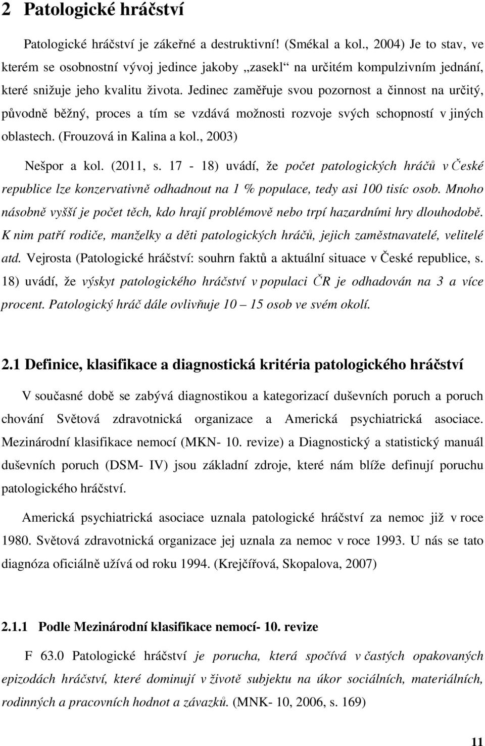 Jedinec zaměřuje svou pozornost a činnost na určitý, původně běžný, proces a tím se vzdává možnosti rozvoje svých schopností v jiných oblastech. (Frouzová in Kalina a kol., 2003) Nešpor a kol.