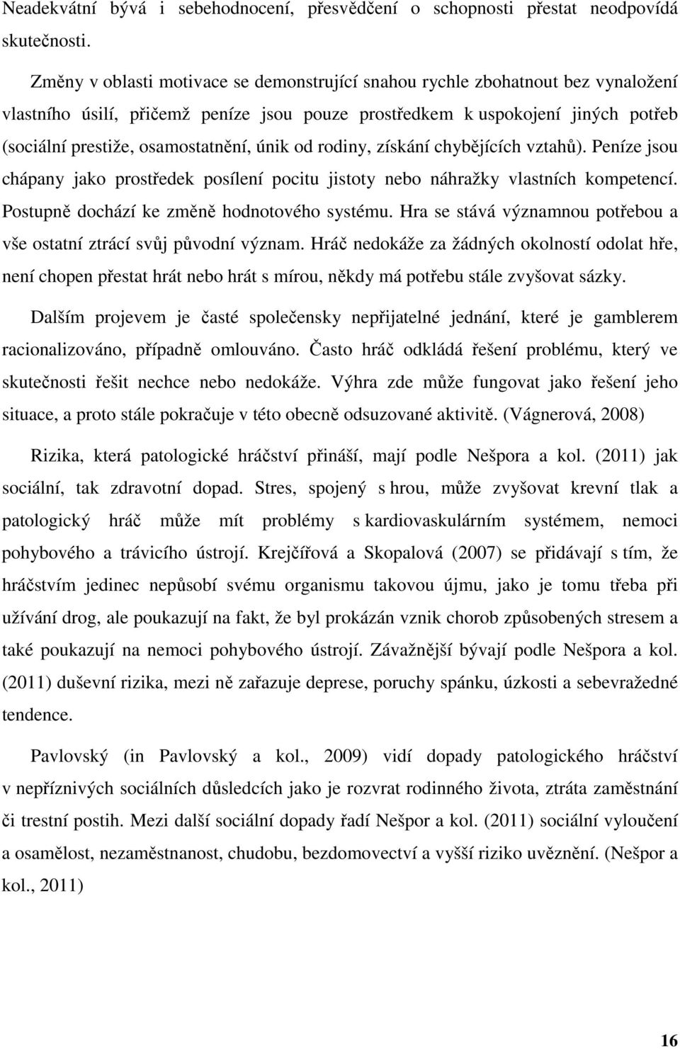 únik od rodiny, získání chybějících vztahů). Peníze jsou chápany jako prostředek posílení pocitu jistoty nebo náhražky vlastních kompetencí. Postupně dochází ke změně hodnotového systému.