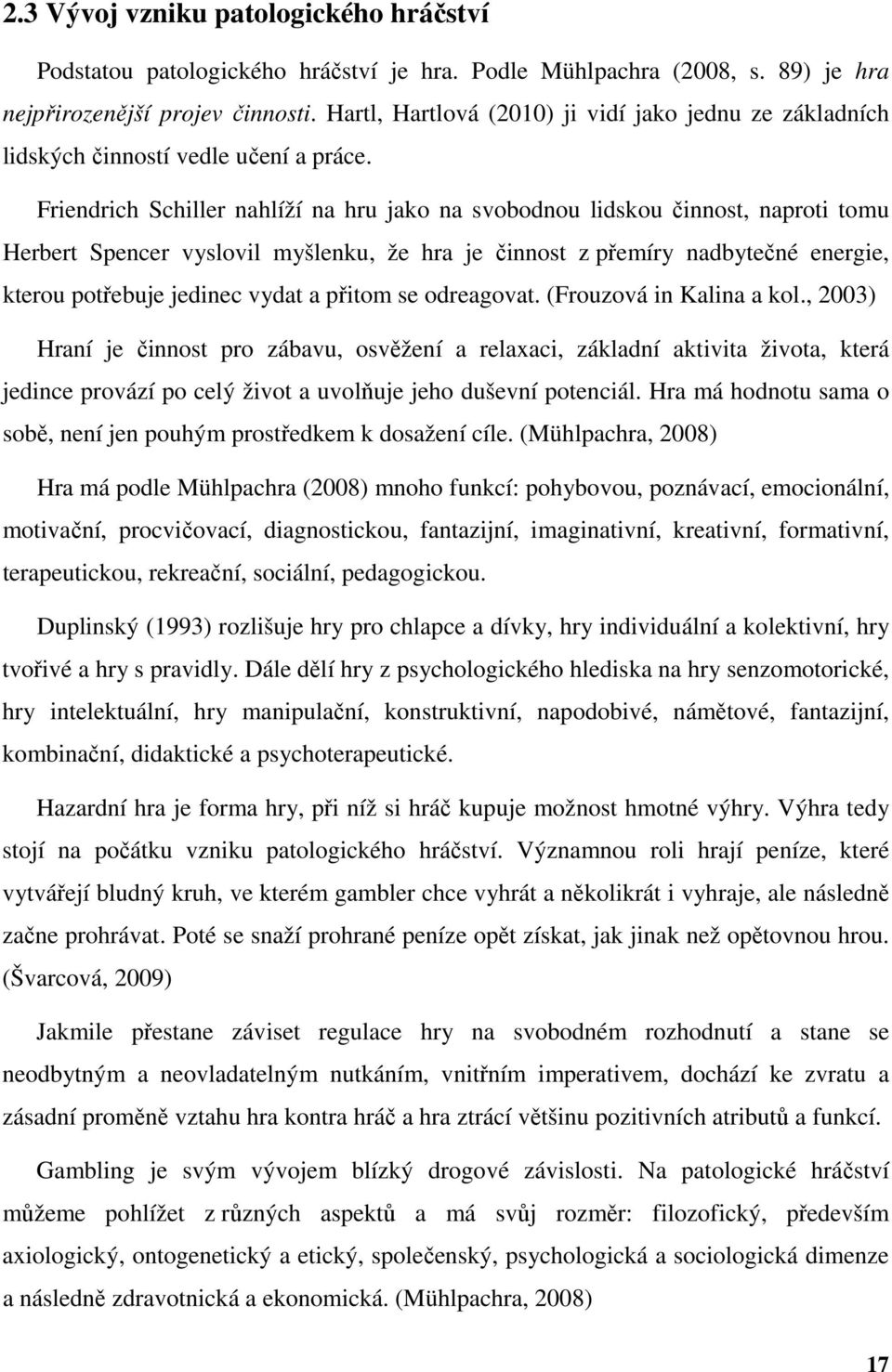 Friendrich Schiller nahlíží na hru jako na svobodnou lidskou činnost, naproti tomu Herbert Spencer vyslovil myšlenku, že hra je činnost z přemíry nadbytečné energie, kterou potřebuje jedinec vydat a