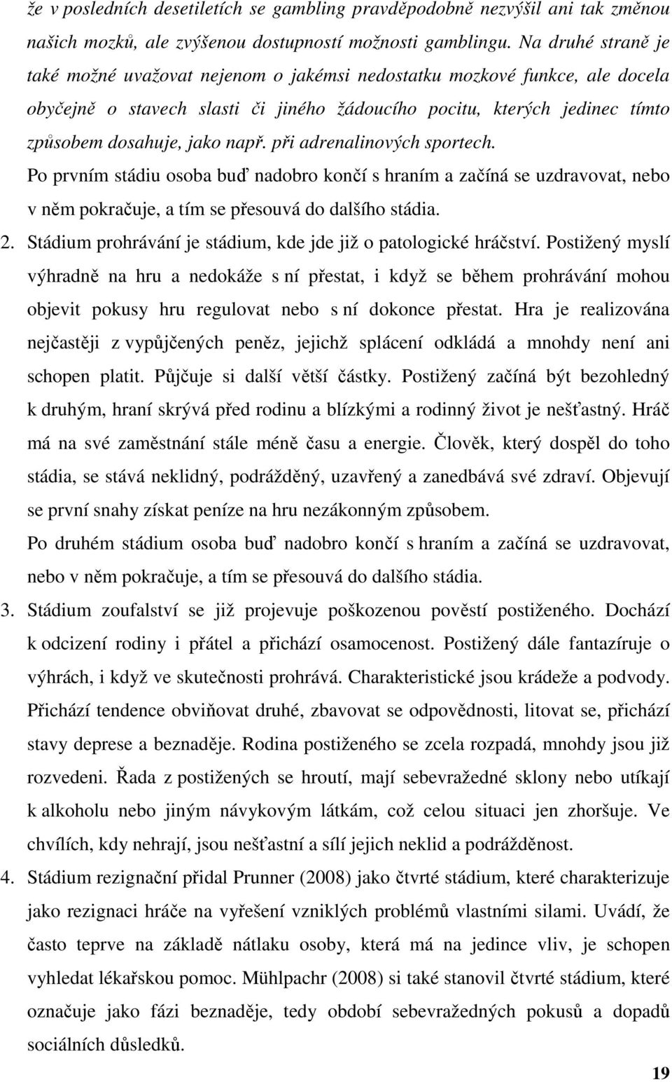 při adrenalinových sportech. Po prvním stádiu osoba buď nadobro končí s hraním a začíná se uzdravovat, nebo v něm pokračuje, a tím se přesouvá do dalšího stádia. 2.