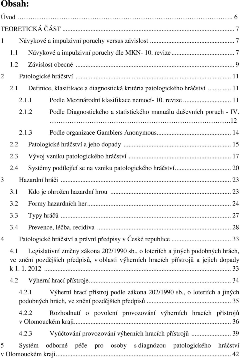 .12 2.1.3 Podle organizace Gamblers Anonymous... 14 2.2 Patologické hráčství a jeho dopady... 15 2.3 Vývoj vzniku patologického hráčství... 17 2.