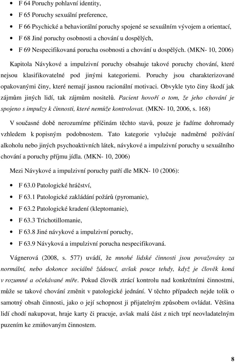 (MKN- 10, 2006) Kapitola Návykové a impulzivní poruchy obsahuje takové poruchy chování, které nejsou klasifikovatelné pod jinými kategoriemi.