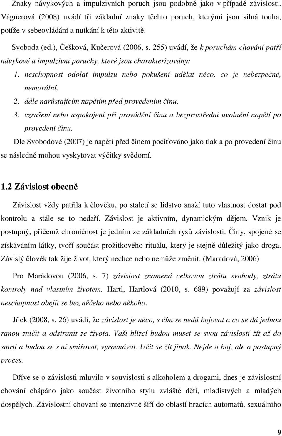 255) uvádí, že k poruchám chování patří návykové a impulzivní poruchy, které jsou charakterizovány: 1. neschopnost odolat impulzu nebo pokušení udělat něco, co je nebezpečné, nemorální, 2.