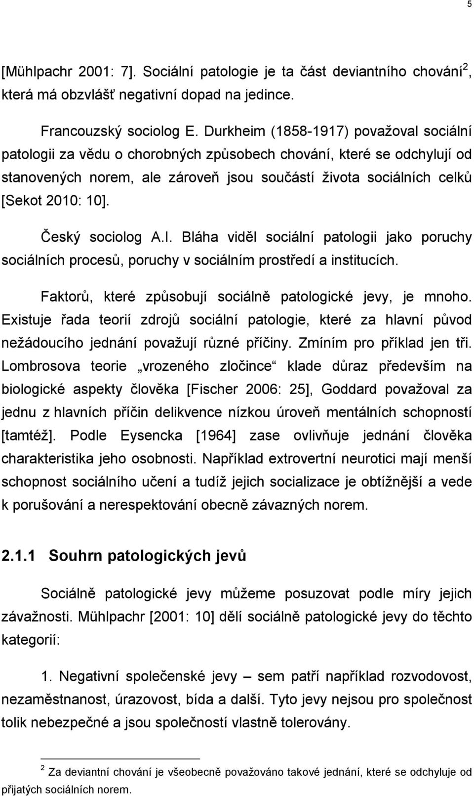 Český sociolog A.I. Bláha viděl sociální patologii jako poruchy sociálních procesů, poruchy v sociálním prostředí a institucích. Faktorů, které způsobují sociálně patologické jevy, je mnoho.