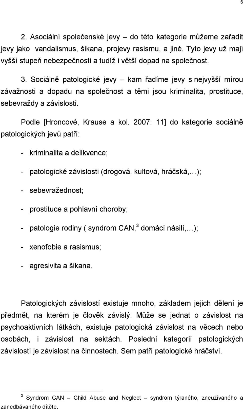 Sociálně patologické jevy kam řadíme jevy s nejvyšší mírou závažnosti a dopadu na společnost a těmi jsou kriminalita, prostituce, sebevraždy a závislosti. Podle [Hroncové, Krause a kol.