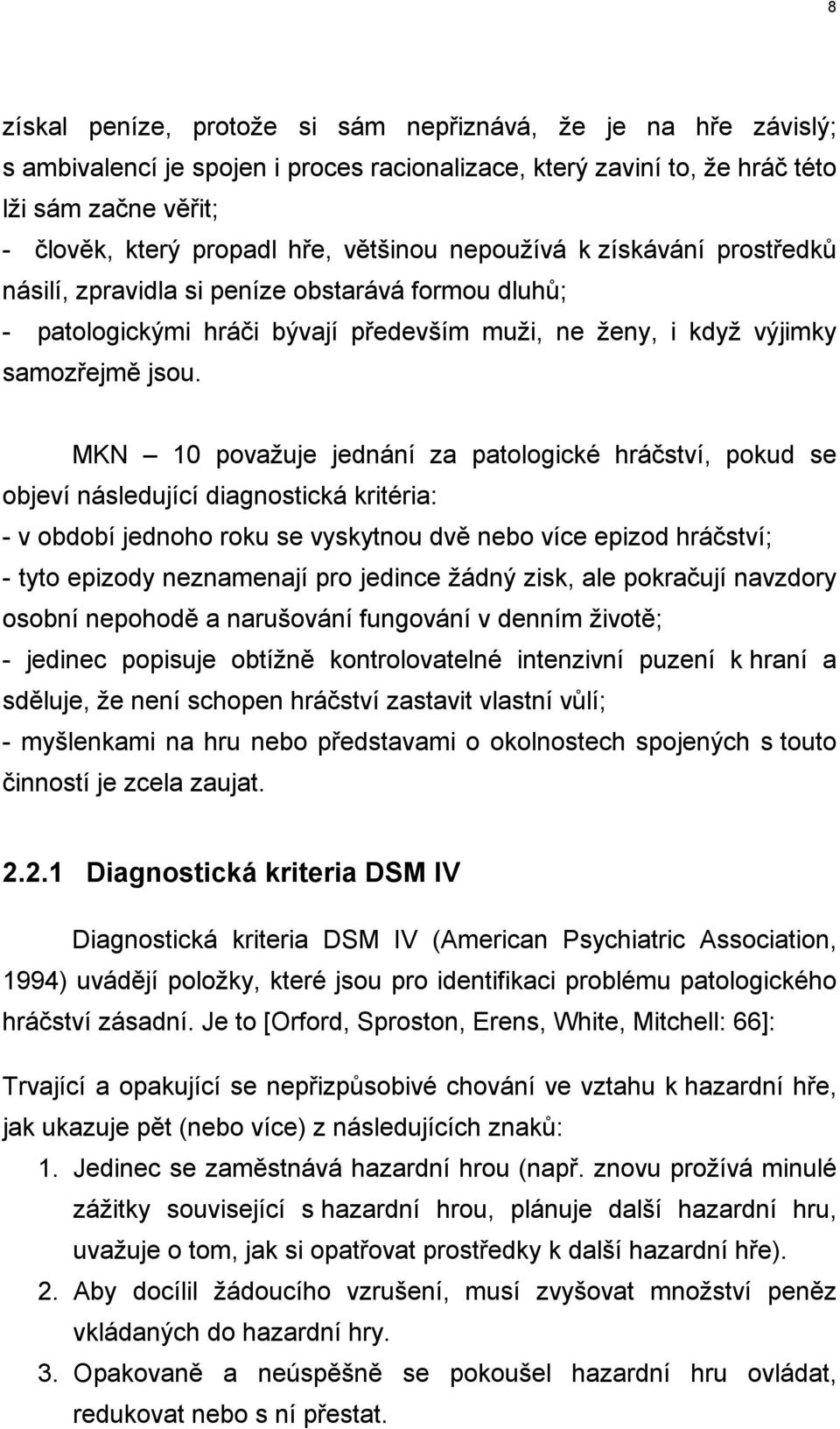 MKN 10 považuje jednání za patologické hráčství, pokud se objeví následující diagnostická kritéria: - v období jednoho roku se vyskytnou dvě nebo více epizod hráčství; - tyto epizody neznamenají pro