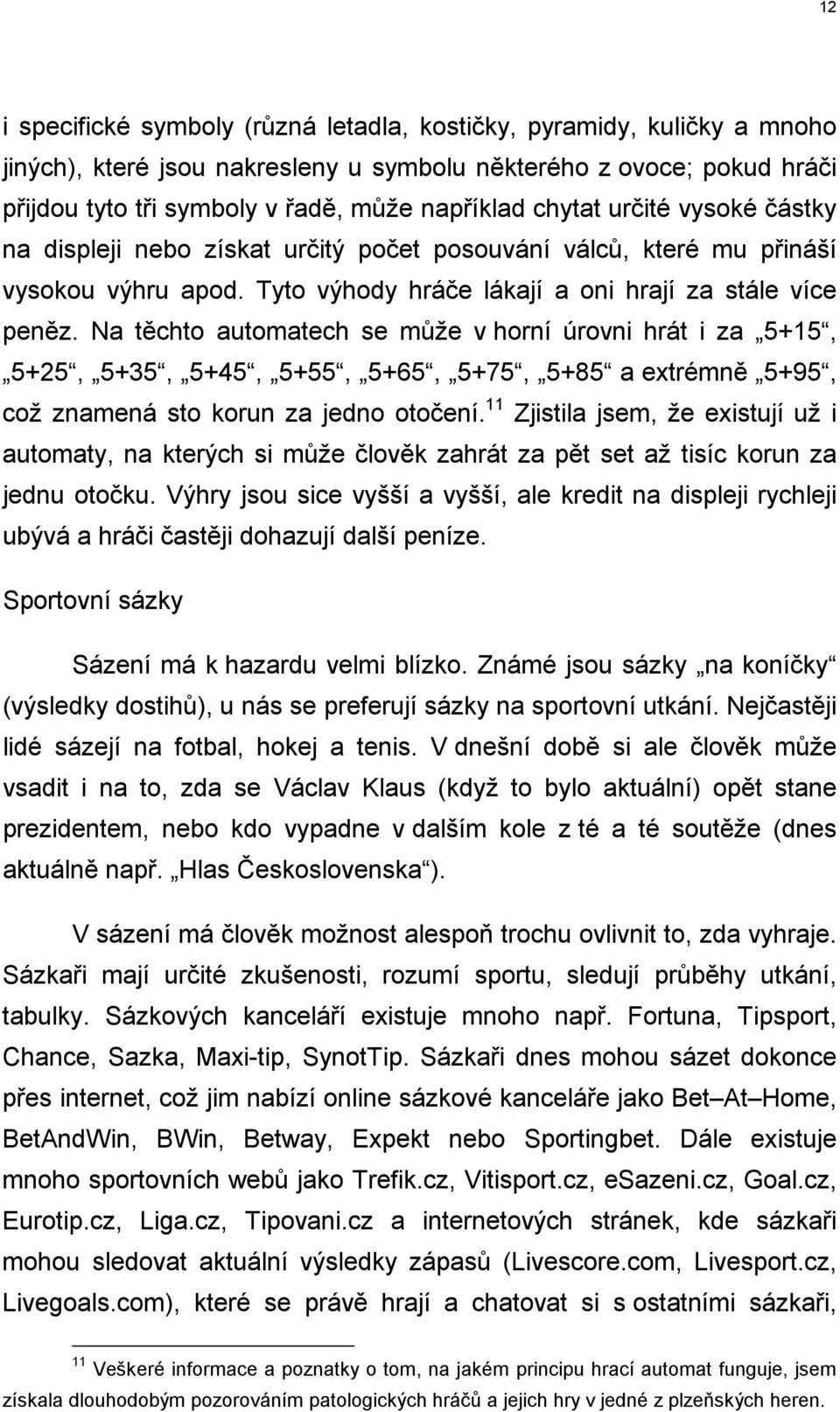 Na těchto automatech se může v horní úrovni hrát i za 5+15, 5+25, 5+35, 5+45, 5+55, 5+65, 5+75, 5+85 a extrémně 5+95, což znamená sto korun za jedno otočení.