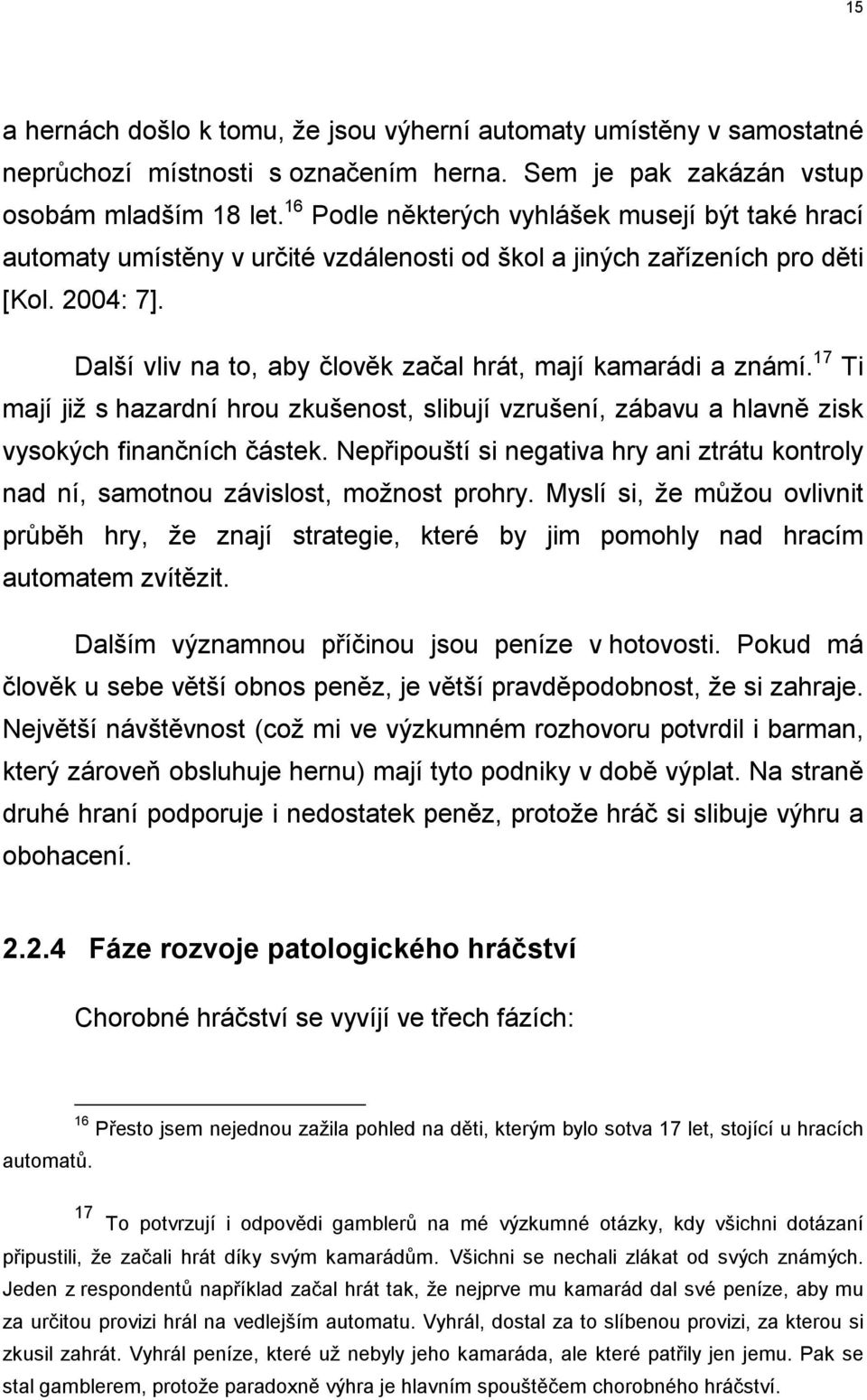 Další vliv na to, aby člověk začal hrát, mají kamarádi a známí. 17 Ti mají již s hazardní hrou zkušenost, slibují vzrušení, zábavu a hlavně zisk vysokých finančních částek.