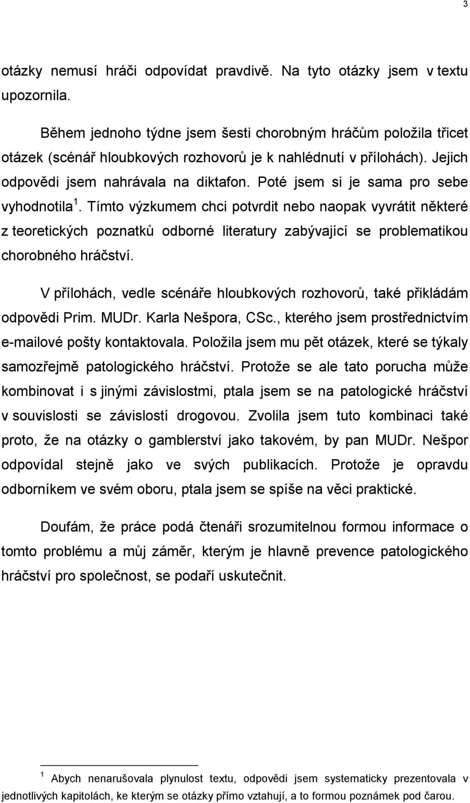 Poté jsem si je sama pro sebe vyhodnotila 1. Tímto výzkumem chci potvrdit nebo naopak vyvrátit některé z teoretických poznatků odborné literatury zabývající se problematikou chorobného hráčství.