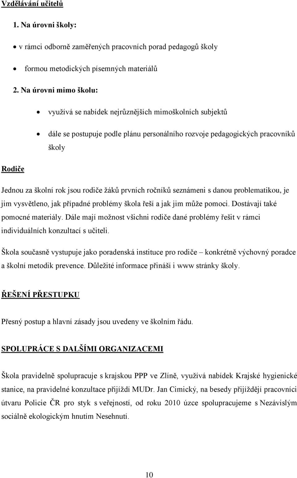 žáků prvních ročníků seznámeni s danou problematikou, je jim vysvětleno, jak případné problémy škola řeší a jak jim může pomoci. Dostávají také pomocné materiály.