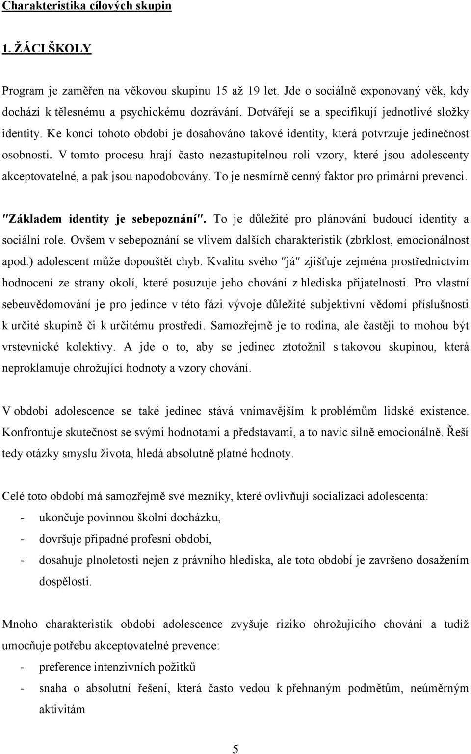 V tomto procesu hrají často nezastupitelnou roli vzory, které jsou adolescenty akceptovatelné, a pak jsou napodobovány. To je nesmírně cenný faktor pro primární prevenci.