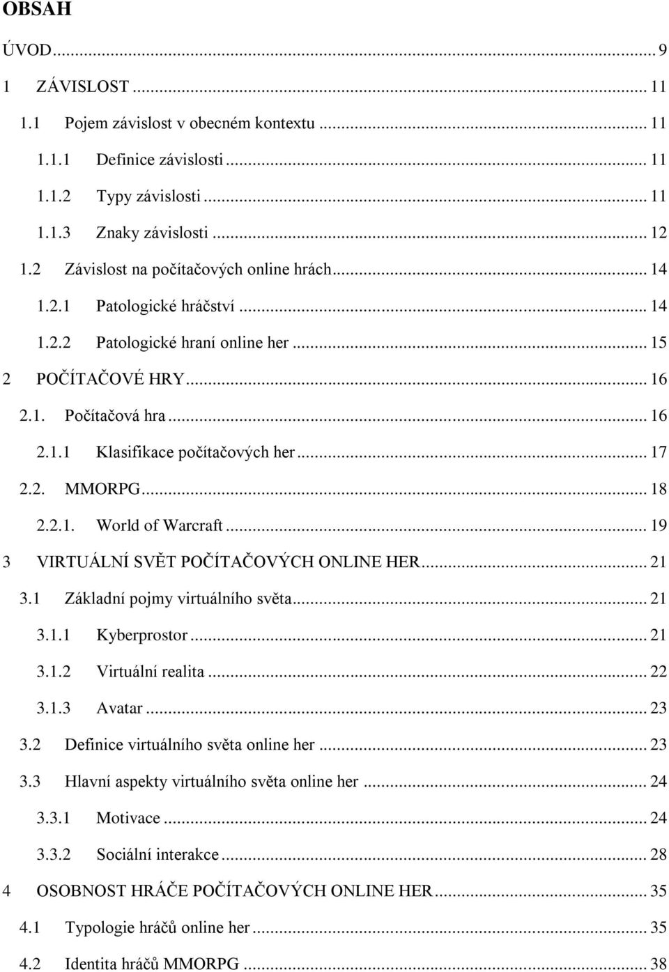 .. 17 2.2. MMORPG... 18 2.2.1. World of Warcraft... 19 3 VIRTUÁLNÍ SVĚT POČÍTAČOVÝCH ONLINE HER... 21 3.1 Základní pojmy virtuálního světa... 21 3.1.1 Kyberprostor... 21 3.1.2 Virtuální realita... 22 3.