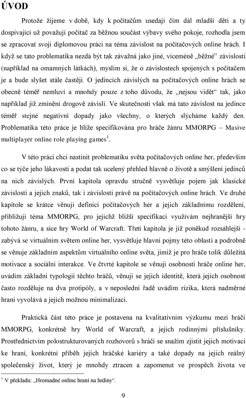 I když se tato problematika nezdá být tak závažná jako jiné, víceméně běžné závislosti (například na omamných látkách), myslím si, že o závislostech spojených s počítačem je a bude slyšet stále