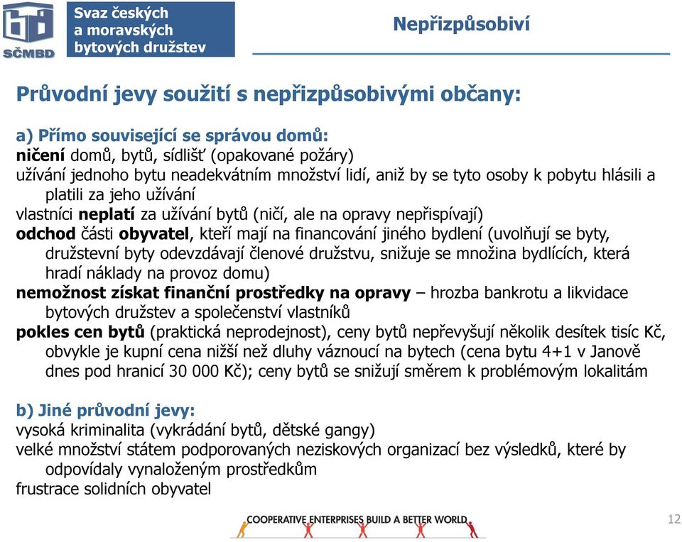 byty devzdávají členvé družstvu, snižuje se mnžina bydlících, která hradí náklady na prvz dmu) nemžnst získat finanční prstředky na pravy hrzba bankrtu a likvidace a splečenství vlastníků pkles cen