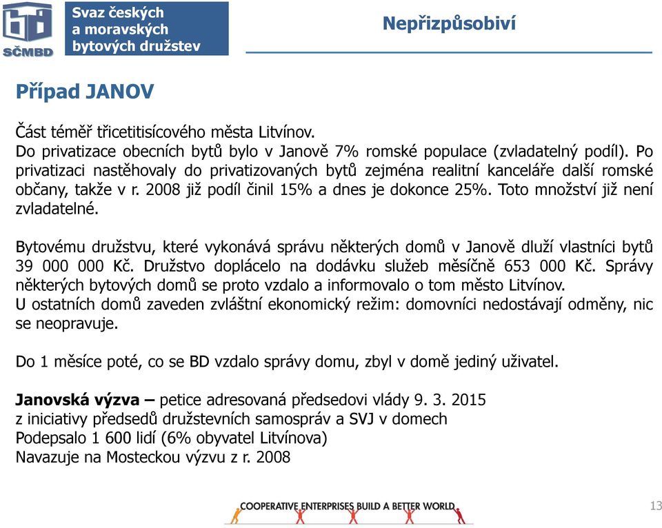 Bytvému družstvu, které vyknává správu některých dmů v Janvě dluží vlastníci bytů 39 000 000 Kč. Družstv dplácel na ddávku služeb měsíčně 653 000 Kč.