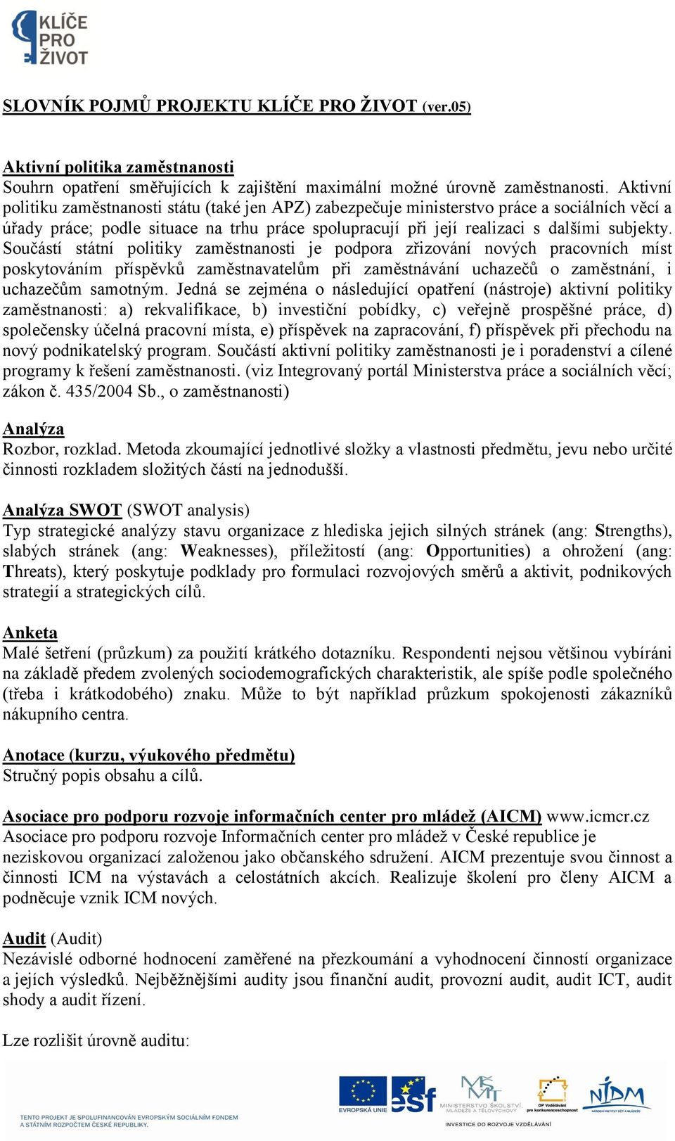 Součástí státní politiky zaměstnanosti je podpora zřizování nových pracovních míst poskytováním příspěvků zaměstnavatelům při zaměstnávání uchazečů o zaměstnání, i uchazečům samotným.