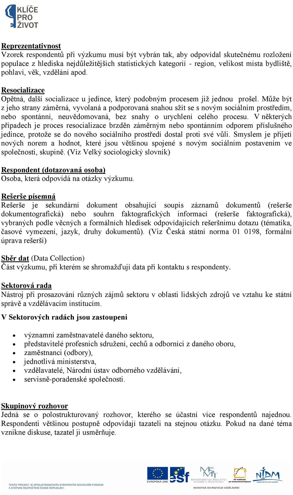 Může být z jeho strany záměrná, vyvolaná a podporovaná snahou sžít se s novým sociálním prostředím, nebo spontánní, neuvědomovaná, bez snahy o urychlení celého procesu.