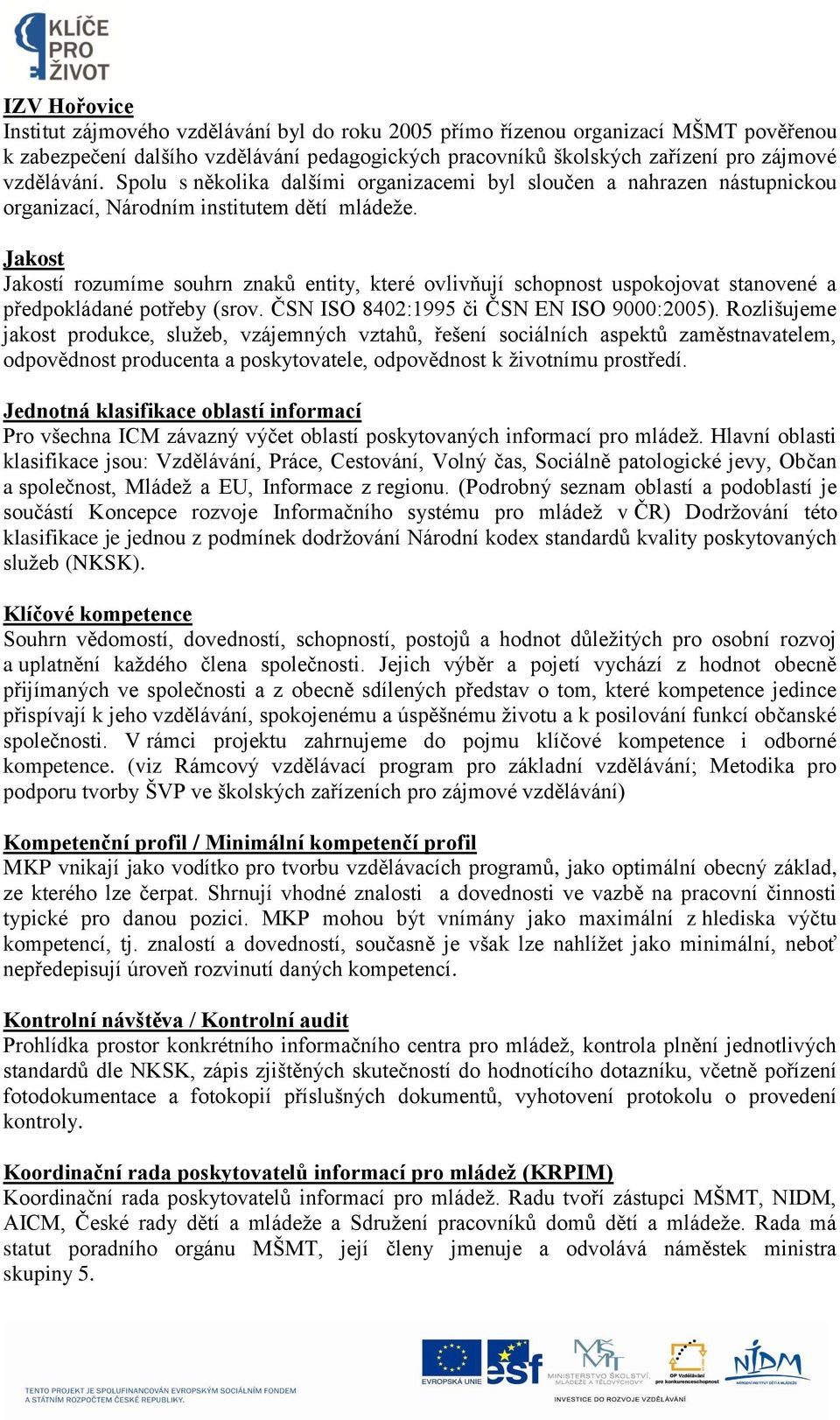 Jakost Jakostí rozumíme souhrn znaků entity, které ovlivňují schopnost uspokojovat stanovené a předpokládané potřeby (srov. ČSN ISO 8402:1995 či ČSN EN ISO 9000:2005).