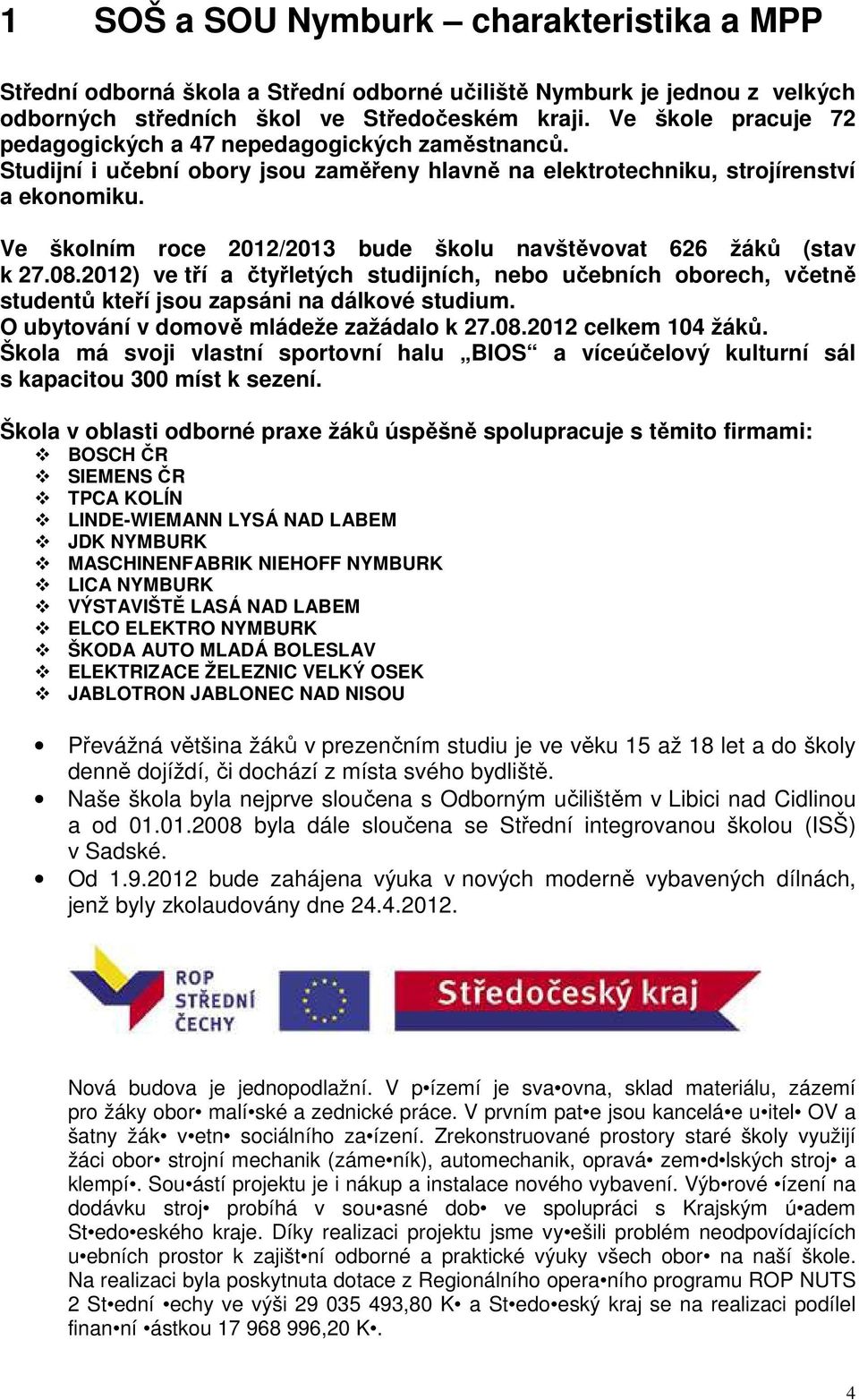 Ve školním roce 2012/2013 bude školu navštěvovat 626 žáků (stav k 27.08.2012) ve tří a čtyřletých studijních, nebo učebních oborech, včetně studentů kteří jsou zapsáni na dálkové studium.