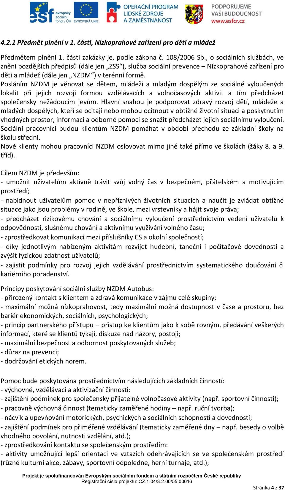 Posláním NZDM je věnovat se dětem, mládeži a mladým dospělým ze sociálně vyloučených lokalit při jejich rozvoji formou vzdělávacích a volnočasových aktivit a tím předcházet společensky nežádoucím