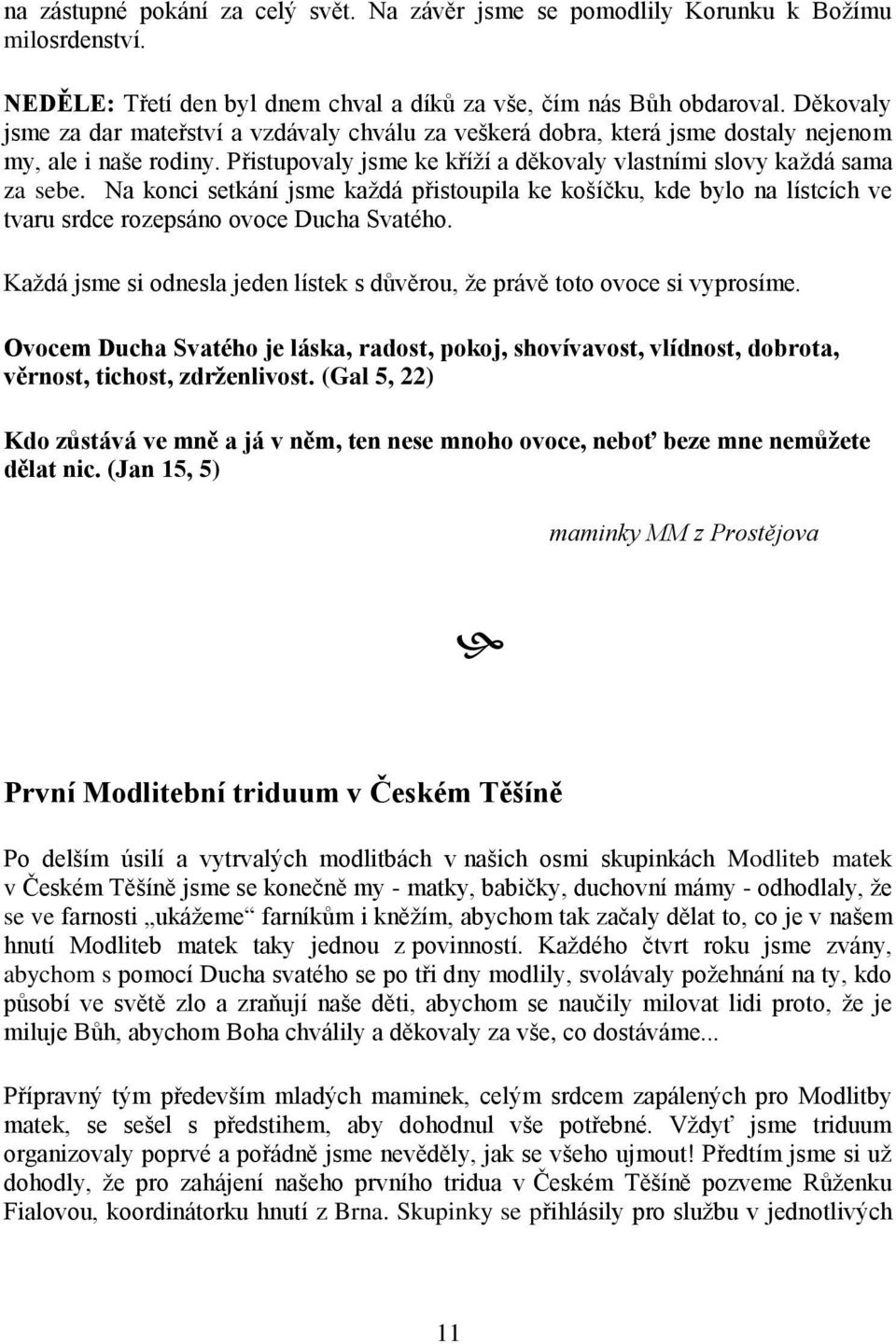 Na konci setkání jsme kaţdá přistoupila ke košíčku, kde bylo na lístcích ve tvaru srdce rozepsáno ovoce Ducha Svatého. Kaţdá jsme si odnesla jeden lístek s důvěrou, ţe právě toto ovoce si vyprosíme.