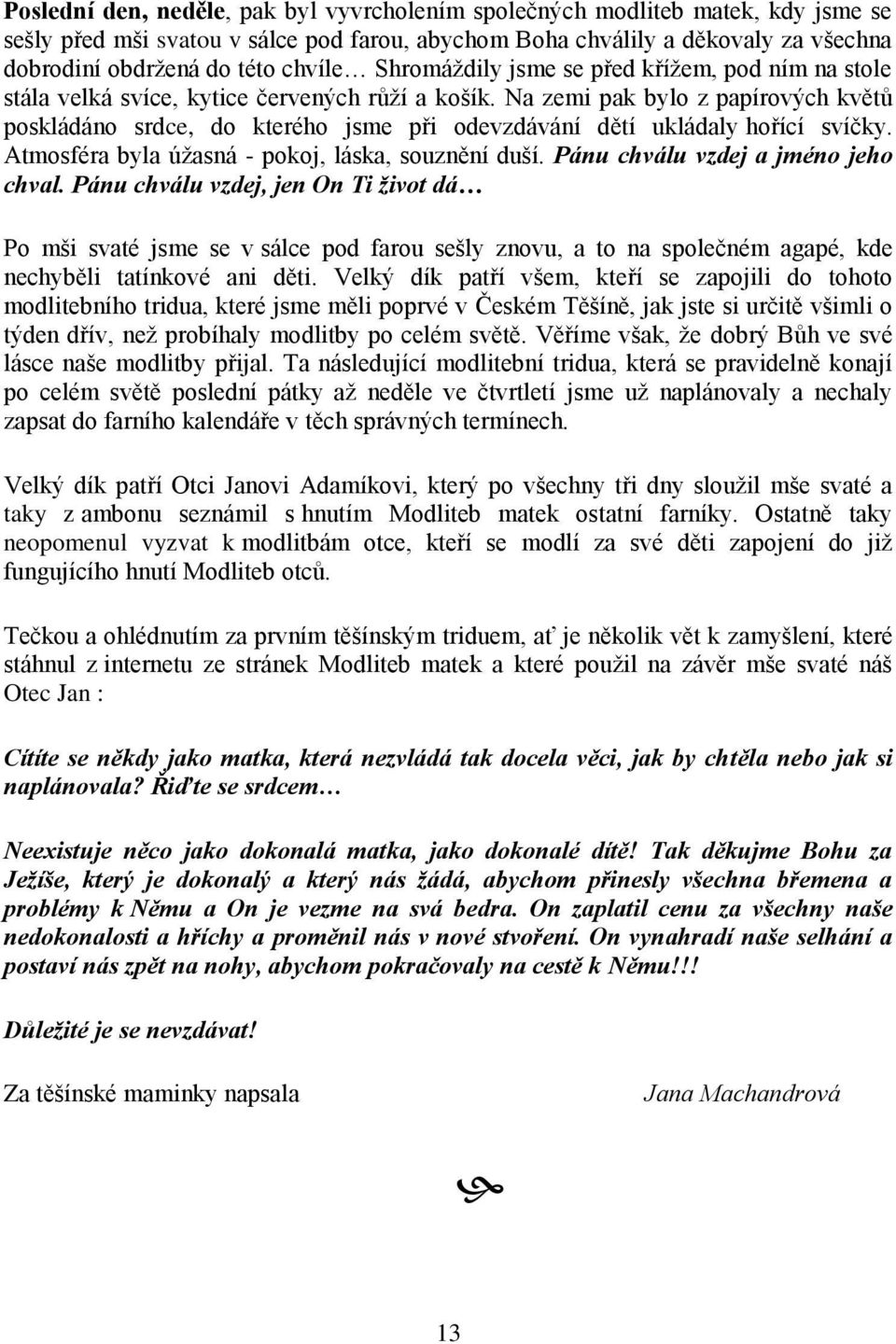 Na zemi pak bylo z papírových květů poskládáno srdce, do kterého jsme při odevzdávání dětí ukládaly hořící svíčky. Atmosféra byla úţasná - pokoj, láska, souznění duší.