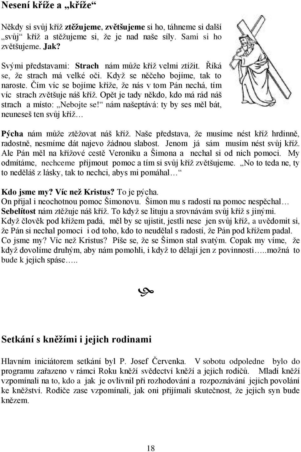 Čím víc se bojíme kříţe, ţe nás v tom Pán nechá, tím víc strach zvětšuje náš kříţ. Opět je tady někdo, kdo má rád náš strach a místo: Nebojte se!