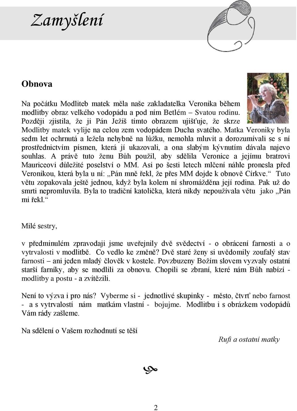 Matka Veroniky byla sedm let ochrnutá a leţela nehybně na lůţku, nemohla mluvit a dorozumívali se s ní prostřednictvím písmen, která jí ukazovali, a ona slabým kývnutím dávala najevo souhlas.